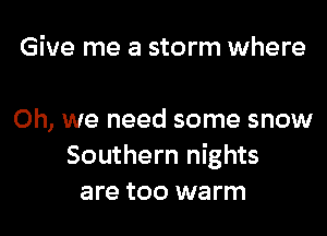 Give me a storm where

Oh, we need some snow
Southern nights
are too warm