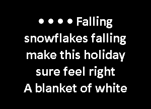 O 0 0 0 Falling
snowflakes falling

make this holiday
sure feel right
A blanket of white