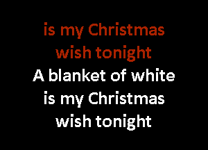 is my Christmas
wish tonight

A blanket of white
is my Christmas
wish tonight