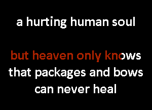 a hurting human soul

but heaven only knows
that packages and bows
can never heal