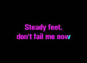 Steady feet,

don't fail me now