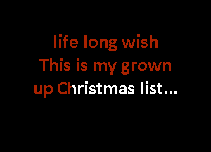 life long wish
This is my grown

up Christmas list...