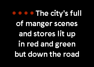 0 0 0 0 The city's full
of manger scenes

and stores lit up
in red and green
but down the road