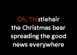 Oh, Thistlehair

the Christmas bear
spreading the good
news everywhere