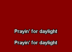 Prayin' for daylight

Prayin' for daylight