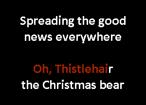 Spreading the good
news everywhere

Oh, Thistlehair
the Christmas bear