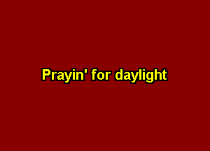 Prayin' for daylight