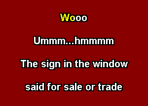 Wooo

Ummm...hmmmm

The sign in the window

said for sale or trade