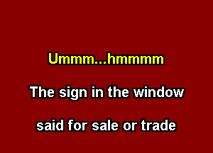 Ummm...hmmmm

The sign in the window

said for sale or trade