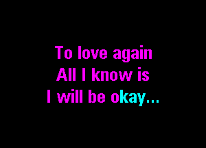 To love again

All I know is
I will be okay...