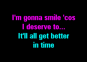 I'm gonna smile 'cos
I deserve to...

It'll all get better
in time