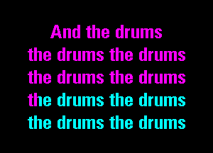 And the drums
the drums the drums
the drums the drums
the drums the drums
the drums the drums