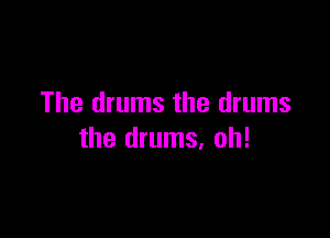 The drums the drums

the drums. oh!