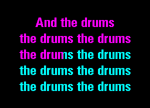 And the drums
the drums the drums
the drums the drums
the drums the drums
the drums the drums