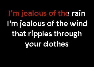 I'm jealous of the rain
I'm jealous of the wind

that ripples through
your clothes