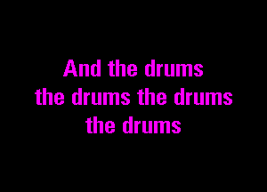 And the drums

the drums the drums
the drums