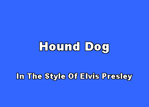 Hound Dog

In The Style Of Elvis Presley
