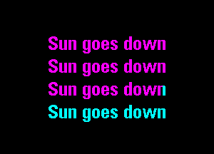 Sun goes down
Sun goes down

Sun goes down
Sun goes down
