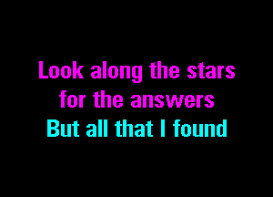 Look along the stars

for the answers
But all that I found