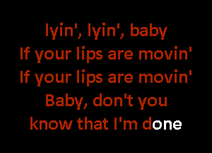 lyin', lvin', baby
If your lips are movin'

If your lips are movin'
Baby, don't you
know that I'm done
