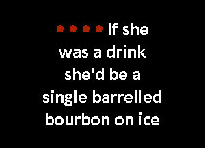 0 0 0 0 If she
was a drink

she'd be a
single barrelled
bourbon on ice