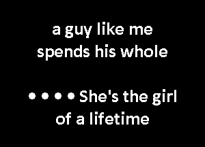 a guy like me
spends his whole

0 o o 0 She's the girl
of a lifetime