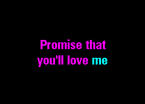 Promise that

you'll love me