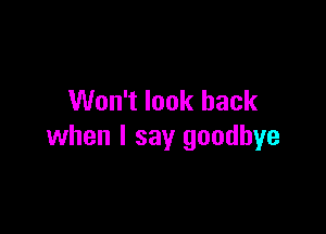 Won't look back

when I say goodbye