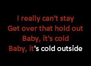 I really can't stay
Get over that hold out

Baby, it's cold
Baby, it's cold outside