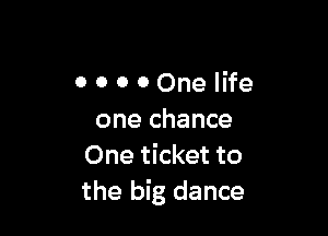 0 0 o OOneIife

one chance
One ticket to
the big dance