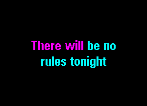 There will he no

rules tonight