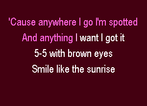 'Cause anywhere I go I'm spotted
And anything I want I got it

5-5 with brown eyes
Smile like the sunrise