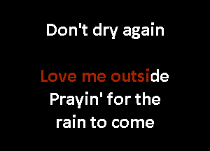 Don't dry again

Love me outside
Prayin' for the
rain to come