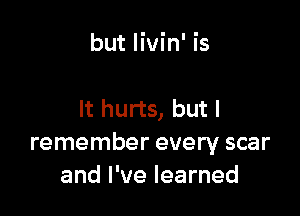 but Iivin' is

It hurts, but I
remember every scar
and I've learned