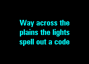 Way across the

plains the lights
spell out a code