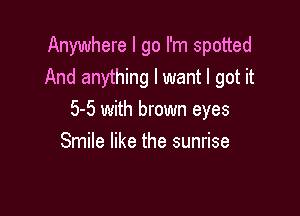 Anywhere I go I'm spotted
And anything I want I got it

5-5 with brown eyes
Smile like the sunrise