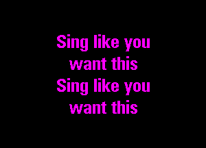 Sing like you
want this

Sing like you
want this