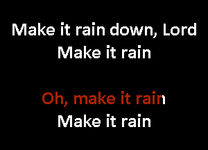 Make it rain down, Lord
Make it rain

Oh, make it rain
Make it rain