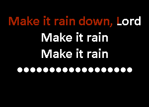 Make it rain down, Lord
Make it rain

Make it rain
OOOOOOOOOOOOOOOOOO