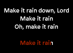 Make it rain down, Lord
Make it rain

0h, make it rain

Make it rain