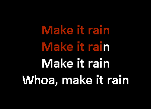 Make it rain
Make it rain

Make it rain
Whoa, make it rain