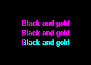 Black and gold

Black and gold
Black and gold