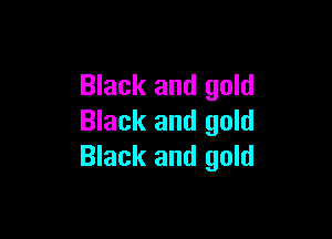 Black and gold

Black and gold
Black and gold