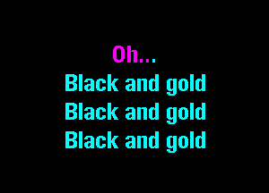 on...
Black and gold

Black and gold
Black and gold