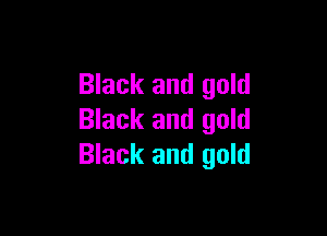 Black and gold

Black and gold
Black and gold