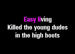 Easy living

Killed the young dudes
in the high boots