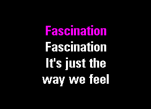 Fascination
Fascination

It's iust the
way we feel