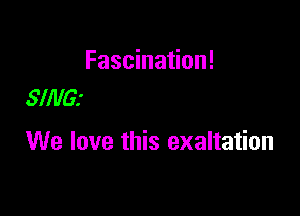 Fascination!
5!!!le

We love this exaltation