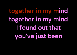 together in my mind
together in my mind

I found out that
you've just been
