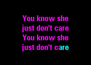 You know she
iust don't care

You know she
just don't care
